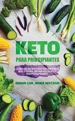 E-Book (epub) Keto Para Principiantes: La única guía que necesitarás para comenzar tu dieta cetogénica, Preparar recetas Keto y peder peso rápidamente von Diana Lor