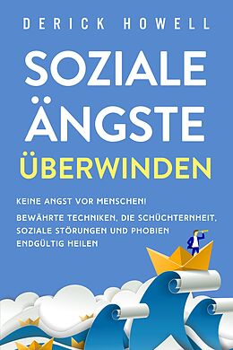 E-Book (epub) Soziale Ängste überwinden: Keine Angst vor Menschen! Bewährte Techniken, die Schüchternheit, soziale Störungen und Phobien endgültig heilen von Derick Howell