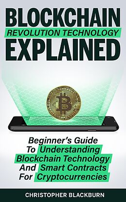 eBook (epub) Blockchain Revolution Technology Explained: Beginner's Guide To Understanding Blockchain Technology And Smart Contracts For Cryptocurrencies de Christopher Blackburn