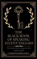 E-Book (epub) The Black Book of Speaking Fluent English: The Quickest Way to Improve Your Spoken English von Christopher Hill