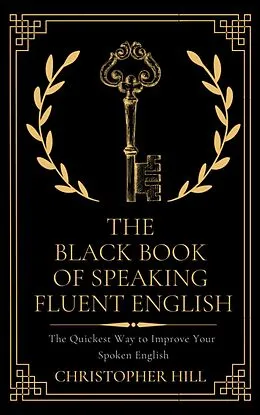 E-Book (epub) The Black Book of Speaking Fluent English: The Quickest Way to Improve Your Spoken English von Christopher Hill