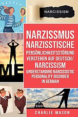E-Book (epub) Narzissmus Narzisstische Persönlichkeitsstörung verstehen Auf Deutsch/ Narcissism Understanding Narcissistic Personality Disorder In German von Charlie Mason