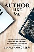 E-Book (epub) Author Like Me (A Guide to Writing Like An Author Who's Already Made All the Mistakes and Learned From Them, #6) von Maria Ann Green