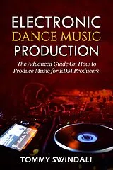 E-Book (epub) Electronic Dance Music Production: The Advanced Guide On How to Produce Music for EDM Producers von Tommy Swindali