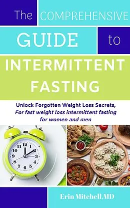 E-Book (epub) The Comprehensive Guide to Intermittent Fasting:Unlock Forgotten Weight Loss Secrets,For fast weight loss intermittent fasting for women and men von Md Mitchell