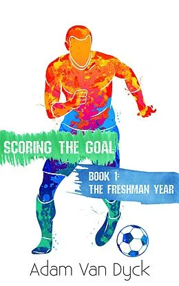 E-Book (epub) Scoring the Goal: Year 1 - The Freshman Year von Adam van Dyck