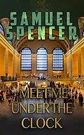 E-Book (epub) Meet Me Under the Clock (In the Grips of Silent Terror, #2) von Samuel Spencer