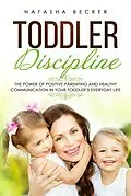 E-Book (epub) Toddler Discipline: The Power of Positive Parenting and Healthy Communication In Your Toddler's Everyday Life von Natasha Becker