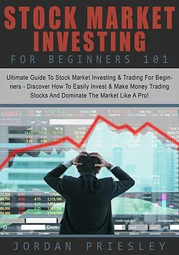 E-Book (epub) Stock Market Investing For Beginners 101: The Ultimate Guide To Stock Market Investing & Trading For Beginners - Discover How To Easily Invest & Make Money Trading Stocks And Dominate The Market von Jordan Priesley