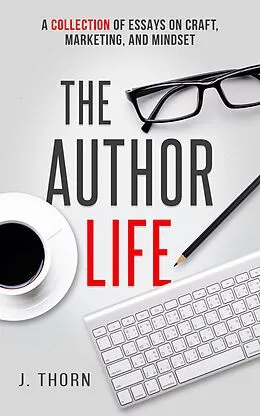 E-Book (epub) The Author Life: A Collection of Essays on Craft, Marketing, and Mindset von J. Thorn