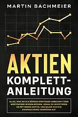E-Book (epub) Aktien Komplett-Anleitung: Alles, was Sie als Börsen-Einsteiger unbedingt über Wertpapiere wissen müssen. Genau so investieren Sie mit wenig Kapital und bauen sich ein krisensicheres Vermögen auf von Martin Bachmeier