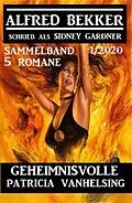 E-Book (epub) Geheimnisvolle Patricia Vanhelsing - 5 Romane Sammelband 1/2020 von Alfred Bekker, Sidney Gardner