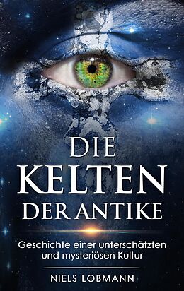 E-Book (epub) Die Kelten der Antike: Geschichte Einer Unterschätzten und Mysteriösen Hochkultur von Niels Lobmann