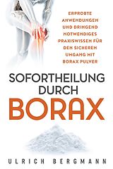 E-Book (epub) Sofortheilung durch Borax: Erprobte Anwendungen und dringend notwendiges Praxiswissen für den sicheren Umgang mit Borax Pulver von Ulrich Bergmann