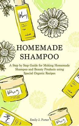 E-Book (epub) Homemade Shampoo: a Step by Step Guide for Making Homemade Shampoo and Beauty Products Using Special Organic Recipes (Homemade Body Care & Beauty, #2) von Emily J. Porter