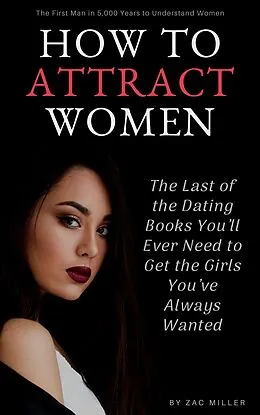E-Book (epub) How to Attract Women: The Last of the Dating Books You'll Ever Need to Get the Girls You've Always Wanted von Zac Miller