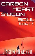 E-Book (epub) Carbon Heart Silicon Soul: Books 1 - 3 (Jupiter, Juno, and Juventas) von Jason Blacker