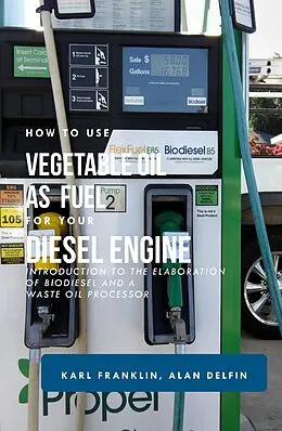 E-Book (epub) HOW TO USE VEGETABLE OIL AS FUEL FOR YOUR DIESEL ENGINE: Introduction to the elaboration of biodiesel and a waste oil processor von Alan Adrian Delfin-Cota, Karl Franklin