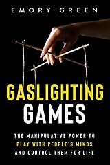 E-Book (epub) Gaslighting Games: The Manipulative Power to Play with People's Minds and Control Them for Life von Emory Green