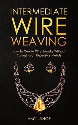 eBook (epub) Intermediate Wire Weaving: How to Create Wire Jewelry Without Splurging on Expensive Metals de Amy Lange