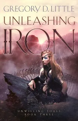E-Book (epub) Unleashing Iron (Unwilling Souls, #3) von Gregory D. Little