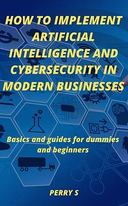 E-Book (epub) How to Implement Artificial Intelligence and Cybersecurity in Modern Businesses von Perry S