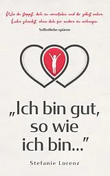 E-Book (epub) Selbstliebe spüren: "Ich bin gut, so wie ich bin..." - Wie du stoppst, dich zu verurteilen und dir selbst wahre Liebe schenkst, ohne dich für andere zu verbiegen von Stefanie Lorenz