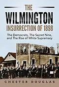 E-Book (epub) The Wilmington insurrection of 1898: The Democrats, The Secret Nine, and The Rise of White Supremacy von Chester Douglas