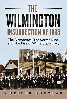 E-Book (epub) The Wilmington insurrection of 1898: The Democrats, The Secret Nine, and The Rise of White Supremacy von Chester Douglas