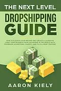 E-Book (epub) The Next Level Dropshipping Guide How to Elevate your Income and Create a Lucrative Long-term Business from Anywhere in the world with Facebook Advertising, Shopify, And Fulfillment Centers von Aaron Kiely