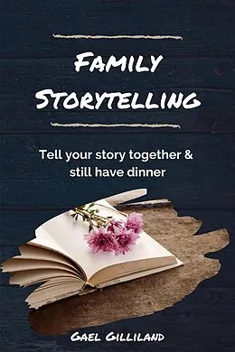 E-Book (epub) Family Storytelling: Tell Your Story Together and Still Have Dinner von Gael Gilliland
