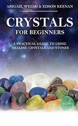 E-Book (epub) Crystals for Beginners: A Practical Guide to Using Healing Crystals and Stones von Abigail Welsh, Edson Keenan