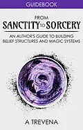 E-Book (epub) From Sanctity to Sorcery: An Author's Guide to Building Belief Structures and Magic Systems (Step By Step Worldbuilding, #3) von A. Trevena
