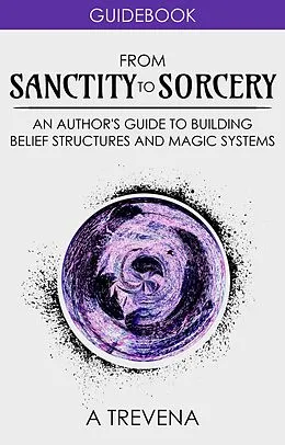 E-Book (epub) From Sanctity to Sorcery: An Author's Guide to Building Belief Structures and Magic Systems (Step By Step Worldbuilding, #3) von A. Trevena