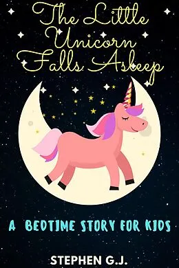 E-Book (epub) The Little Unicorn Falls Asleep: A Bedtime Story for Kids to help Children and Toddlers Ages 2-6 Fall Asleep Fast; A Tale of a young man who has strong destiny von Stephen G. J.