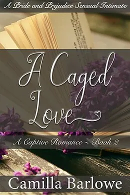 E-Book (epub) A Caged Love (Darcy Ever After): A Pride and Prejudice Sensual Intimate (A Captive Romance, #2) von Camilla Barlowe