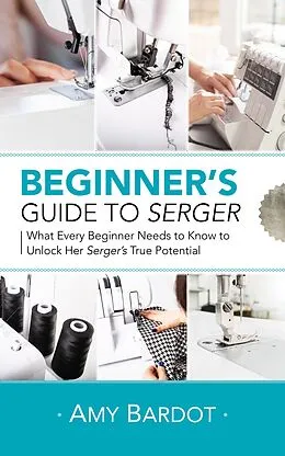 E-Book (epub) Beginner's Guide to Serger: What Every Beginner Needs to Know to Unlock Her Serger's True Potential von Amy Bardot