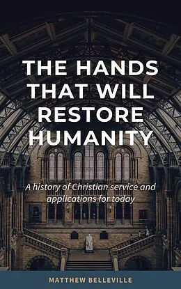 E-Book (epub) The Hands That Will Restore Humanity: A History of Christian Service and Applications for Today von Matthew Belleville