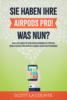 E-Book (epub) Sie haben ihre AirPods Pro! Was Nun?: Das Lächerlich Einfache Handbuch Für Die Benutzung Von Apples Kabellosen Kopfhörern von Scott La Counte