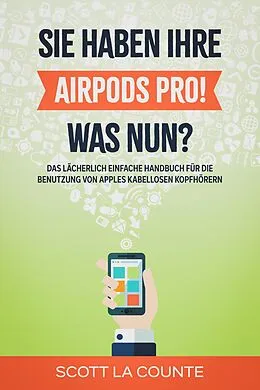 E-Book (epub) Sie haben ihre AirPods Pro! Was Nun?: Das Lächerlich Einfache Handbuch Für Die Benutzung Von Apples Kabellosen Kopfhörern von Scott La Counte
