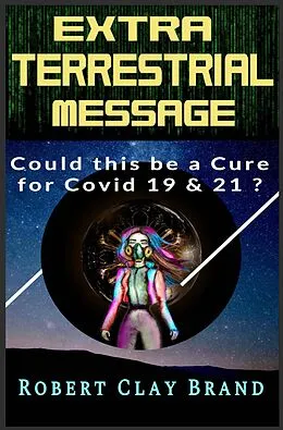 E-Book (epub) Extraterrestrial Message: Could this be a Cure for Covid-19 & 21? von Robert Clay Brand