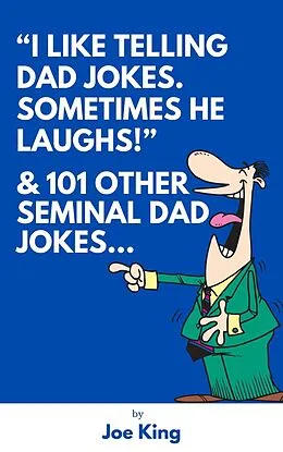 E-Book (epub) "I Like Telling Dad Jokes. Sometimes He Laughs!" & 101 Other Seminal Dad Jokes von Joe King