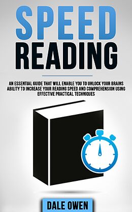 E-Book (epub) Speed Reading: An Essential Guide That Will Enable You To Unlock Your Brains Ability To Increase Your Reading Speed and Comprehension Using Effective Practical Techniques von Dale Owen