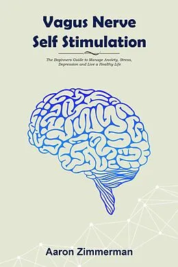 E-Book (epub) Vagus Nerve Self Stimulation: The Beginners Guide to Manage Anxiety, Stress, Depression and Live a Healthy Life von Aaron Zimmerman