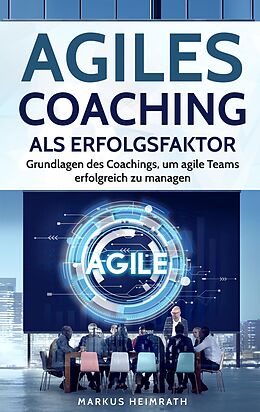E-Book (epub) Agiles Coaching als Erfolgsfaktor: Grundlagen des Coachings, um Agile Teams erfolgreich zu managen von Markus Heimrath