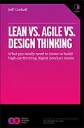 E-Book (epub) Lean vs Agile vs Design Thinking: What You Really Need to Know to Build High-Performing Digital Product Teams von Jeff Gothelf