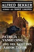 E-Book (epub) Patricia Vanhelsing und der Geist des Ashton Taylor von Alfred Bekker, Sidney Gardner