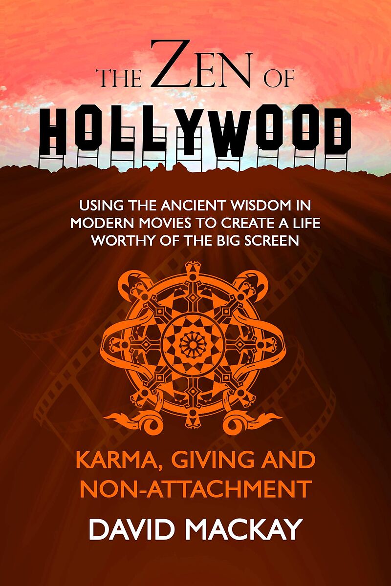 The Zen of Hollywood: Using the Ancient Wisdom in Modern Movies to Create a Life Worthy of the Big Screen. Karma, Giving, and Non-Attachment. (A Manual for Life, #5)