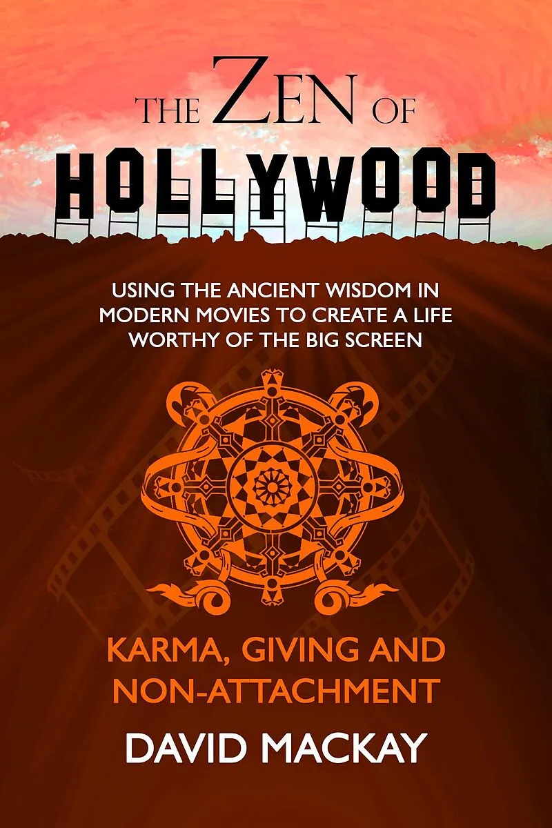 The Zen of Hollywood: Using the Ancient Wisdom in Modern Movies to Create a Life Worthy of the Big Screen. Karma, Giving, and Non-Attachment. (A Manual for Life, #5)
