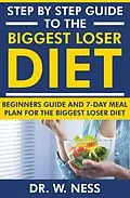 E-Book (epub) Step by Step Guide to the Biggest Loser Diet: Beginners Guide and 7-Day Meal Plan for the Biggest Loser Diet von W. Ness